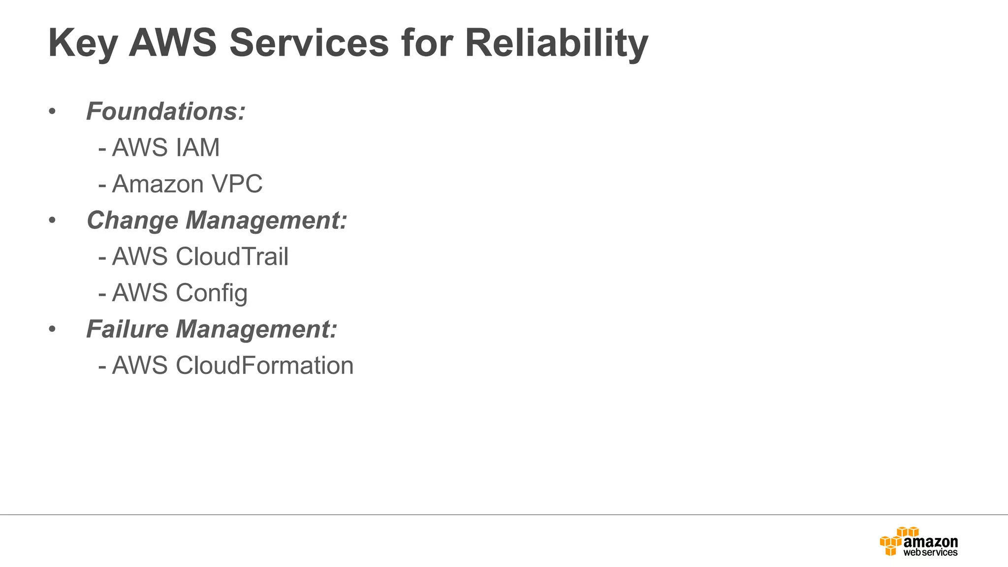 Key AWS Services for Reliability
• Foundations:
- AWS IAM
- Amazon VPC
• Change Management:
- AWS CloudTrail
- AWS Config
• Failure Management:
- AWS CloudFormation
 