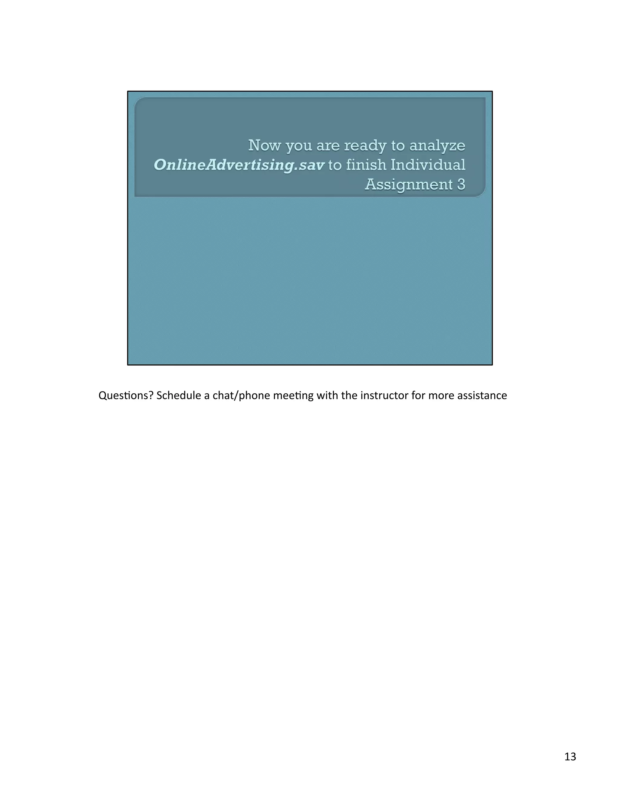 Ques/ons?	
  Schedule	
  a	
  chat/phone	
  mee/ng	
  with	
  the	
  instructor	
  for	
  more	
  assistance	
  
13	
  
 