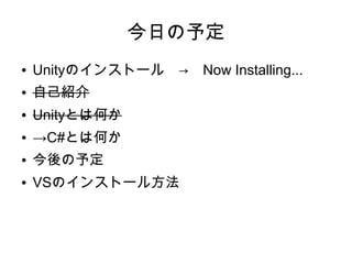 今日の予定
● Unityのインストール　→　Now Installing...
● 自己紹介
● Unityとは何か
● →C#とは何か
● 今後の予定
● VSのインストール方法
 