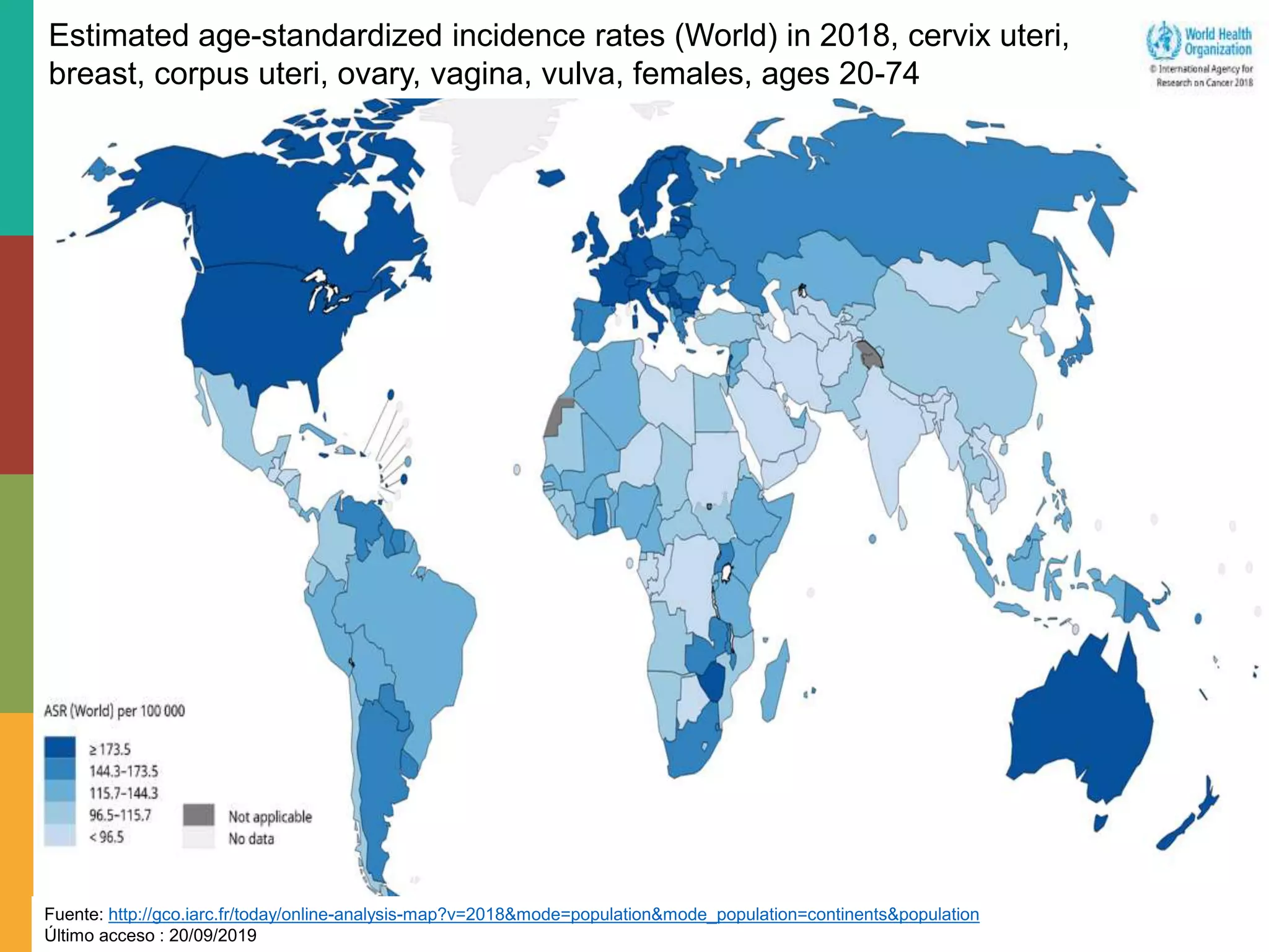 Fuente: http://gco.iarc.fr/today/online-analysis-map?v=2018&mode=population&mode_population=continents&population
Último acceso : 20/09/2019
Estimated age-standardized incidence rates (World) in 2018, cervix uteri,
breast, corpus uteri, ovary, vagina, vulva, females, ages 20-74
 