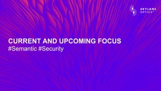 CURRENT AND UPCOMING FOCUS
#Semantic #Security
 
