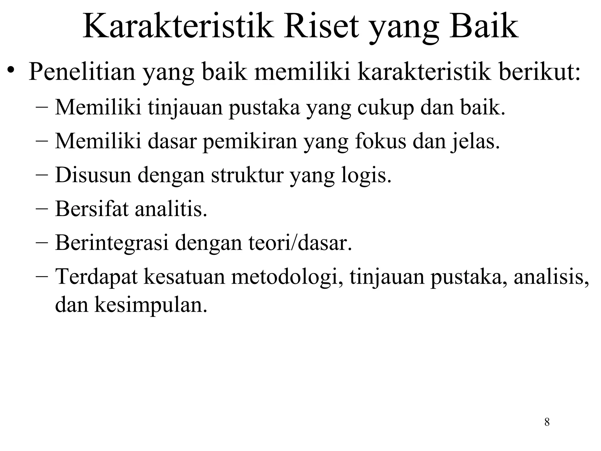 Karakteristik Riset yang Baik Penelitian yang baik memiliki karakteristik berikut: Memiliki tinjauan pustaka yang cukup dan baik. Memiliki dasar pemikiran yang fokus dan jelas. Disusun dengan struktur yang logis. Bersifat analitis. Berintegrasi dengan teori/dasar. Terdapat kesatuan metodologi, tinjauan pustaka, analisis, dan kesimpulan. 