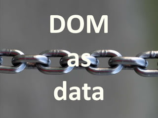 DOM 
as 
data 
 