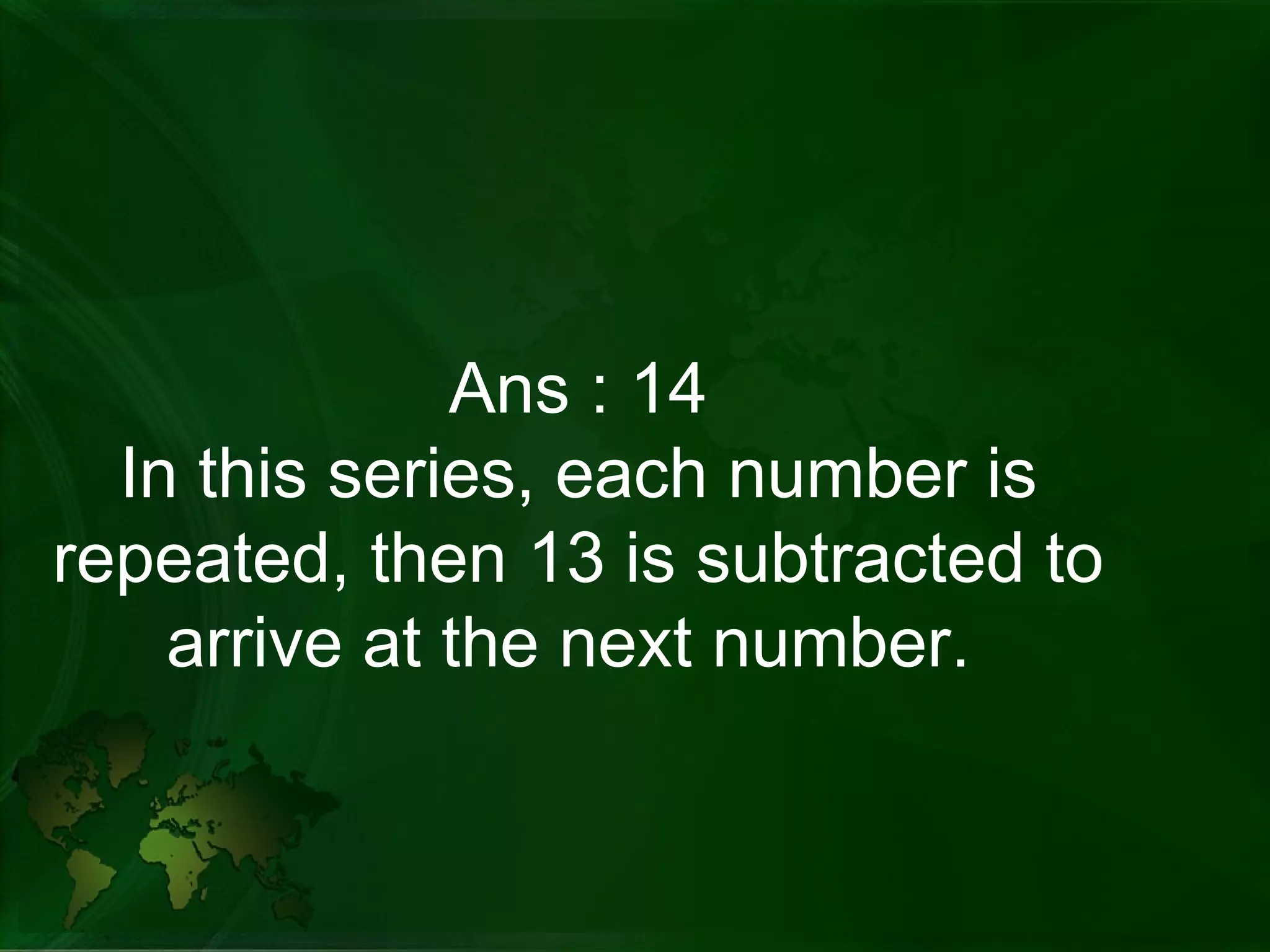 Ans : 14 In this series, each number is repeated, then 13 is subtracted to arrive at the next number.  