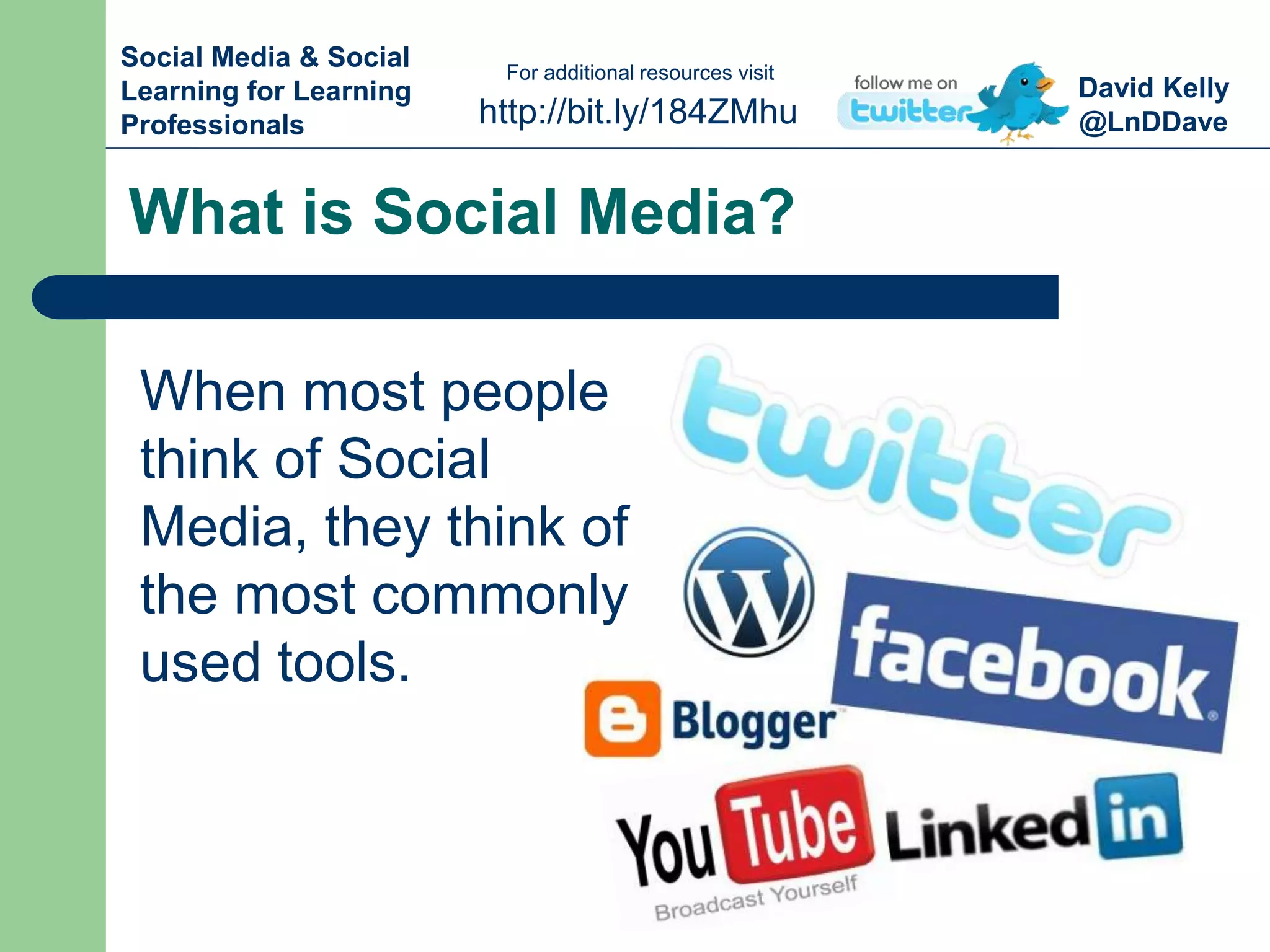 David Kelly
@LnDDavehttp://bit.ly/184ZMhu
For additional resources visit
Social Media & Social
Learning for Learning
Professionals
What is Social Media?
When most people
think of Social
Media, they think of
the most commonly
used tools.
 