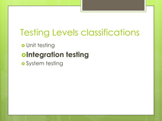 Testing Levels classifications
 Unit   testing
Integration       testing
 System testing
 