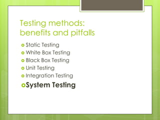 Testing methods:
benefits and pitfalls
 Static Testing
 White Box Testing
 Black Box Testing
 Unit Testing
 Integration Testing

System     Testing
 