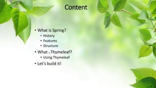 Content
• What is Spring?
• History
• Features
• Structure
• What is Thymeleaf?
• Using Thymeleaf
• Let’s build it!
 
