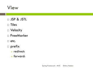 View
   JSP & JSTL
   Tiles
   Velocity
   FreeMarker
   etc.
   prefix
     redirect:
     forward:


                  Spring Framework - MVC   Dmitry Noskov
 