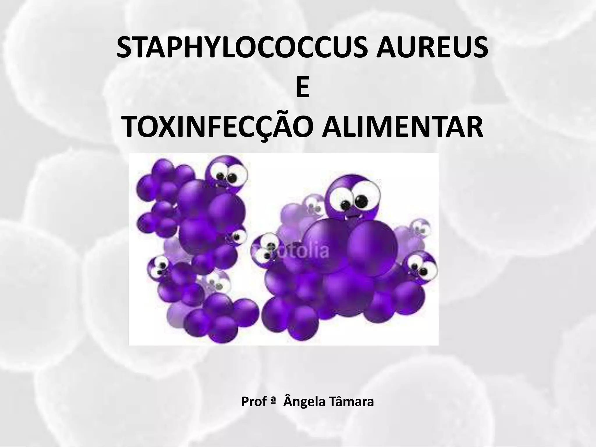 STAPHYLOCOCCUS AUREUS
E
TOXINFECÇÃO ALIMENTAR
Prof ª Ângela Tâmara
 