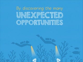 By discovering the many

UNEXPECTED

OPPORTUNITIES

 
