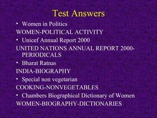 Test Answers Women in Politics WOMEN-POLITICAL ACTIVITY Unicef Annual Report 2000 UNITED NATIONS ANNUAL REPORT 2000- PERIODICALS Bharat Ratnas INDIA-BIOGRAPHY Special non vegetarian COOKING-NONVEGETABLES Chambers Biographical Dictionary of Women WOMEN-BIOGRAPHY-DICTIONARIES 