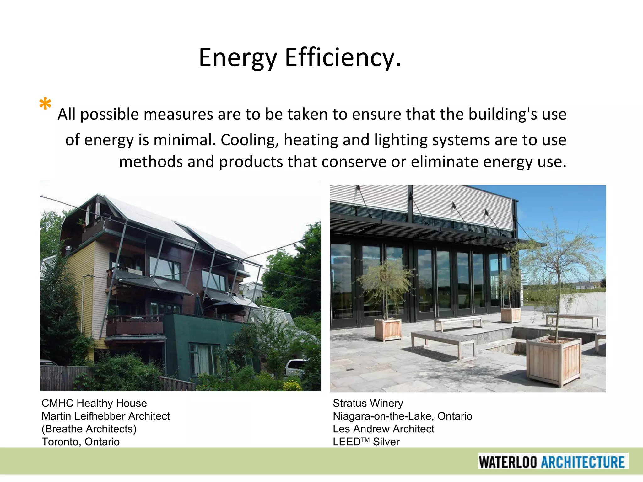 Energy Efficiency. *  All possible measures are to be taken to ensure that the building's use of energy is minimal. Cooling, heating and lighting systems are to use methods and products that conserve or eliminate energy use. Stratus Winery Niagara-on-the-Lake, Ontario Les Andrew Architect LEED TM  Silver CMHC Healthy House Martin Leifhebber Architect (Breathe Architects) Toronto, Ontario 