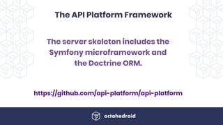 The API Platform Framework
https://github.com/api-platform/api-platform
The server skeleton includes the
Symfony microframework and
the Doctrine ORM. 
 
