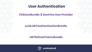 FOSUserBundle || Doctrine User Provider 
LexikJWTAuthenticationBundle
JWTRefreshTokenBundle
User Authentication
 