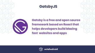 GatsbyJS
Gatsby is a free and open source
framework based on React that
helps developers build blazing
fast  websites and apps
 