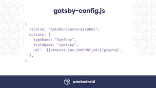 gatsby-config.js
{
resolve: "gatsby-source-graphql",
options: {
typeName: "Symfony",
fieldName: "symfony",
url: `${process.env.SYMFONY_URL}/graphql`,
},
},
 