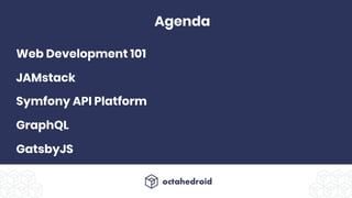 Agenda
Symfony API Platform
GraphQL
JAMstack
GatsbyJS
Web Development 101
 