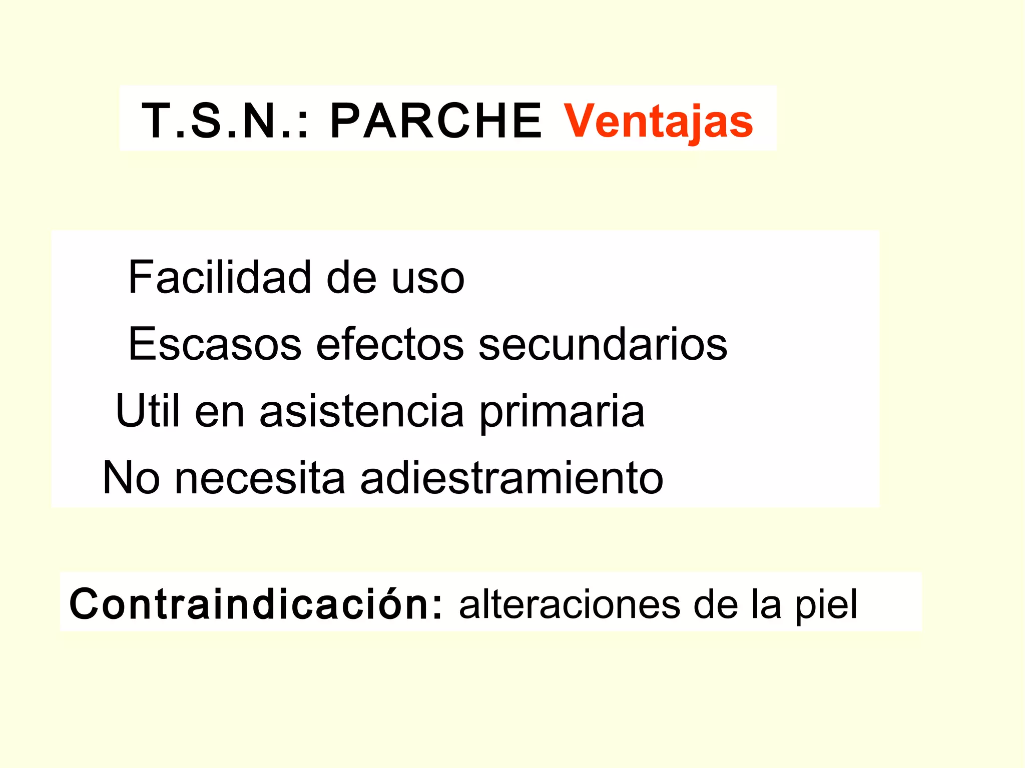 T.S.N.: PARCHE Ventajas
Facilidad de uso
Escasos efectos secundarios
Util en asistencia primaria
No necesita adiestramiento
Contraindicación: alteraciones de la piel
 