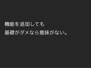 機能を追加しても
基礎がダメなら意味がない。
 