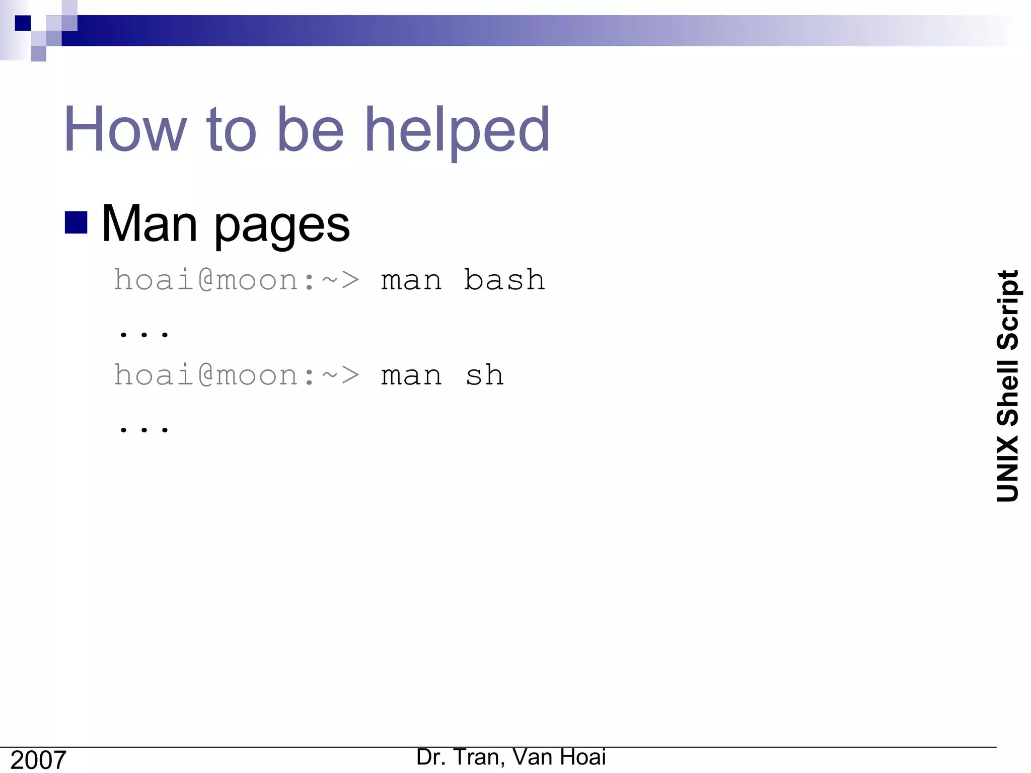 How to be helped Man pages hoai@moon:~>  man bash ... hoai@moon:~>  man sh ... 