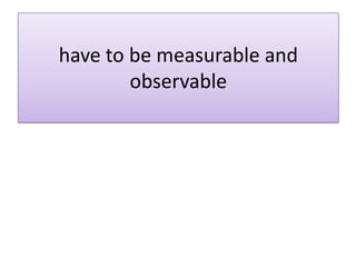 have to be measurable and
        observable
 