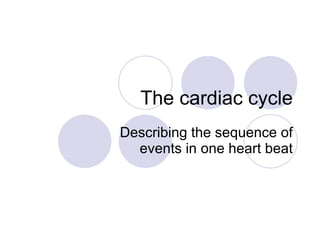 The cardiac cycle Describing the sequence of events in one heart beat 