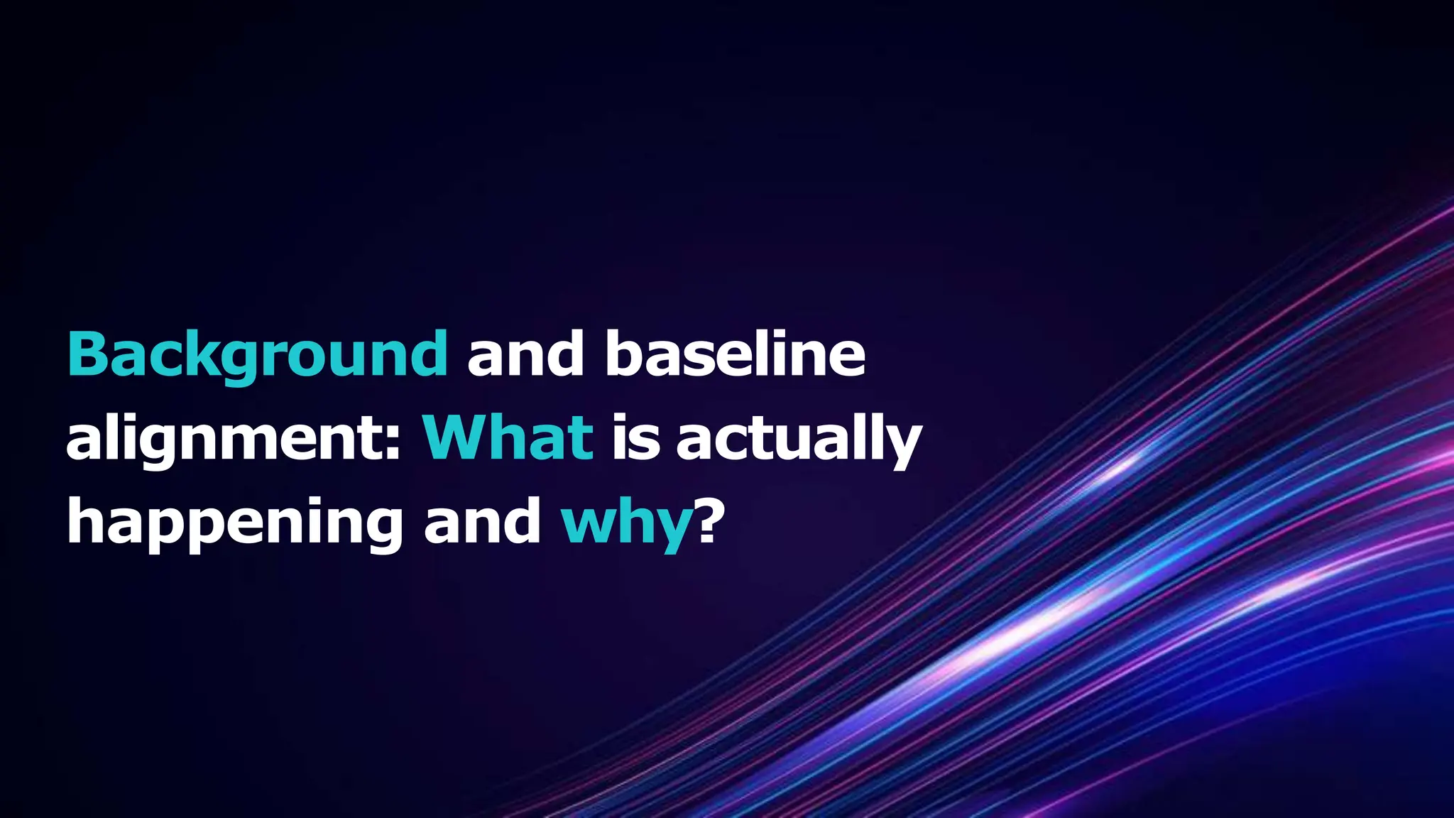 Background and baseline
alignment: What is actually
happening and why?
 