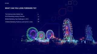 WHAT CAN YOU LOOK FORWARD TO?
The Evolving Indian Mobile User
2019 Advertising Industry Overview
Mobile Marketing: Key Challenges in 2019
5 Mobile Marketing Trends to Look Out for in India
4
17
22
28
 