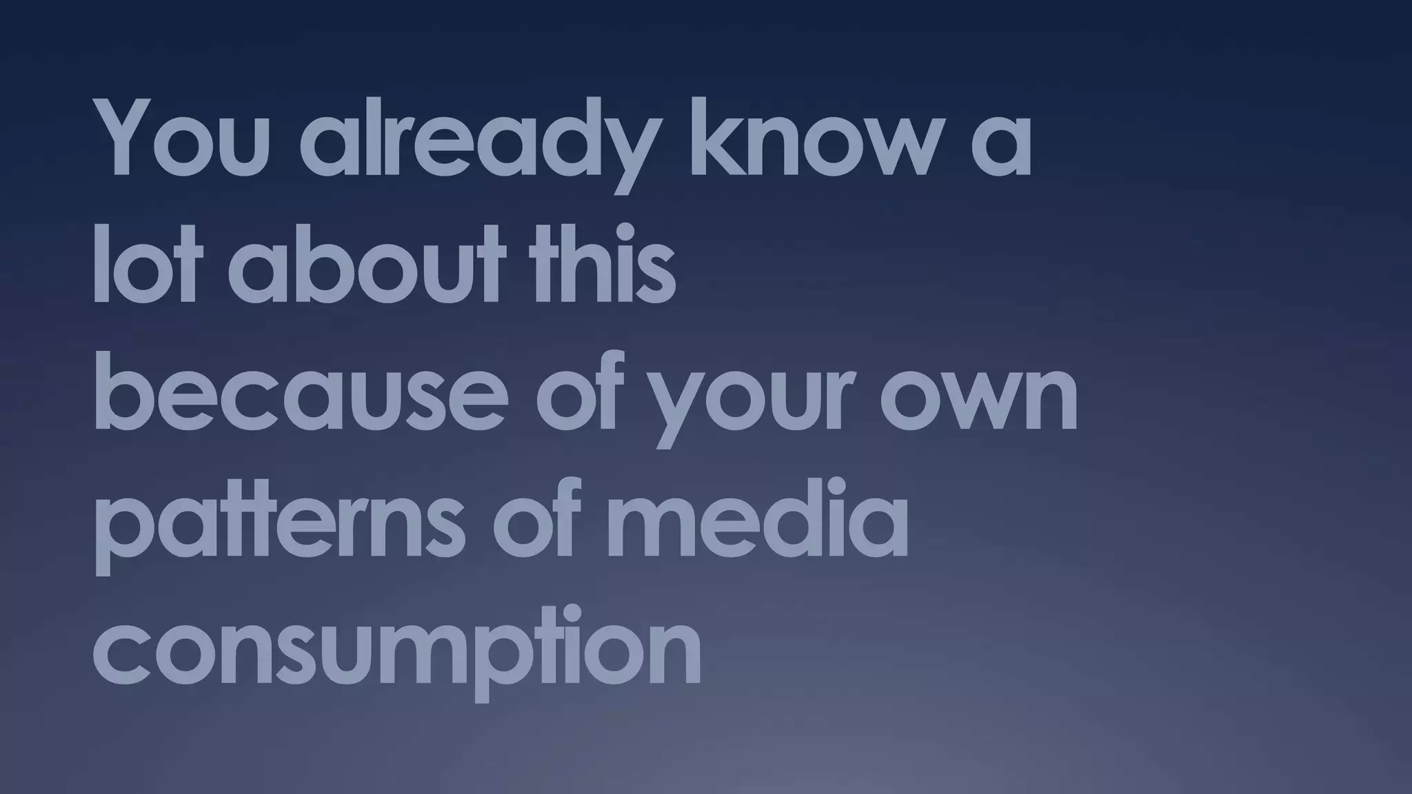 You already know a
lot about this
because of your own
patterns of media
consumption
 