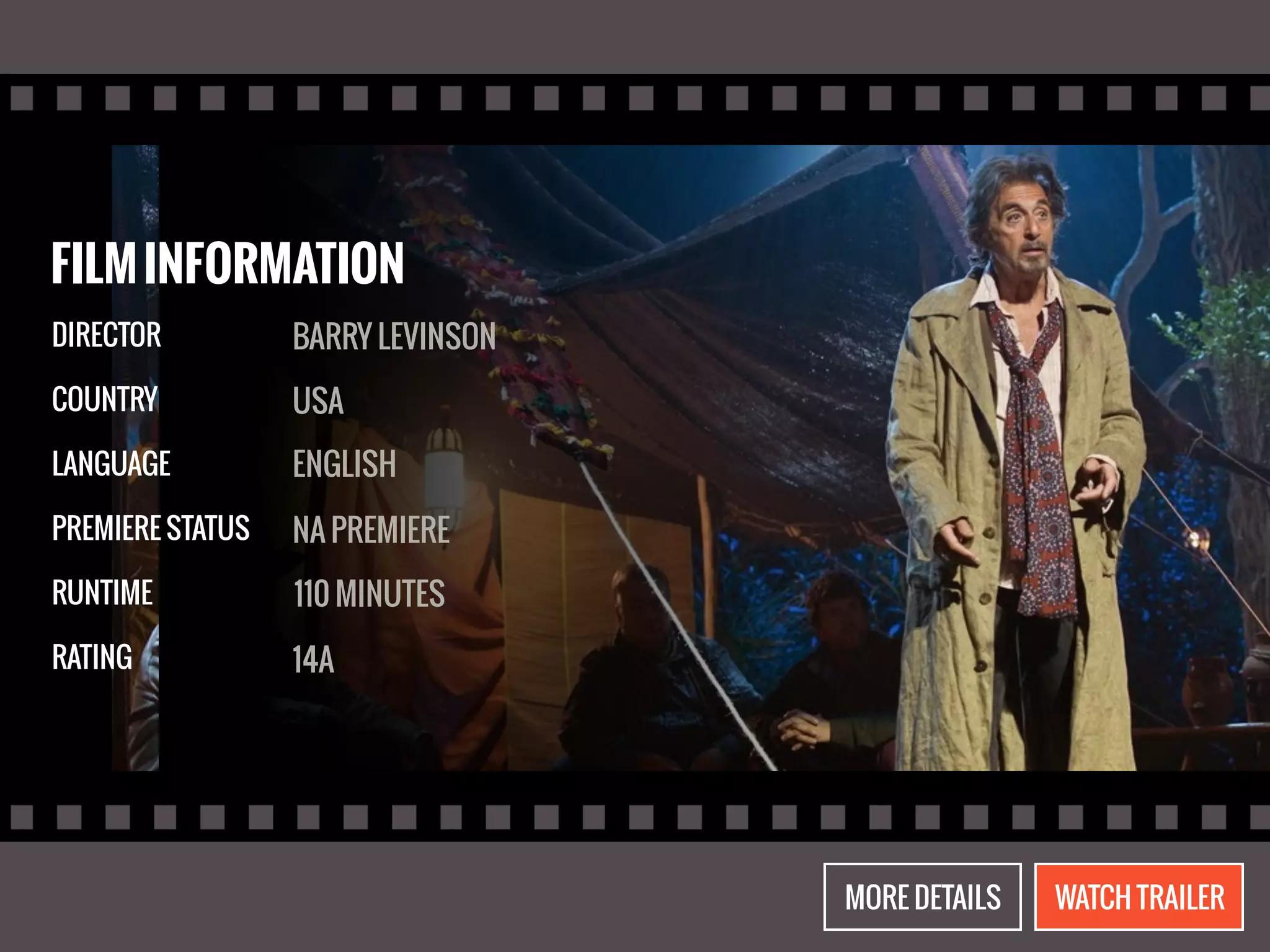 FILM INFORMATION 
DIRECTOR 
COUNTRY 
LANGUAGE 
PREMIERE STATUS 
RUNTIME 
RATING 
BARRY LEVINSON 
USA 
ENGLISH 
NA PREMIERE 
110 MINUTES 
14A 
MORE DETAILS WATCH TRAILER 
 