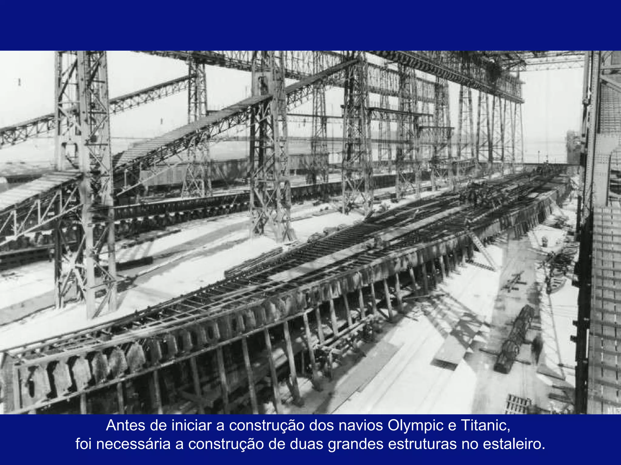 Antes de iniciar a construção dos navios Olympic e Titanic,  foi necessária a construção de duas grandes estruturas no estaleiro. 