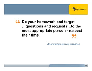 Do your homework and target
…questions and requests…to the
most appropriate person - respect
their time.

             Anonymous survey response




                                         65
 