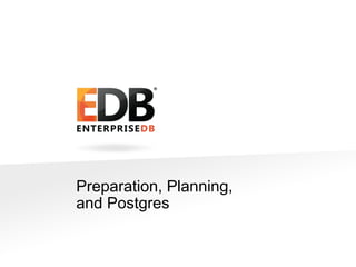 Preparation, Planning, 
and Postgres 
© 2014 EnterpriseDB Corporation. All rights reserved. 8 
 