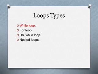 Loops Types
O While loop.
O For loop.
O Do..while loop.
O Nested loops.