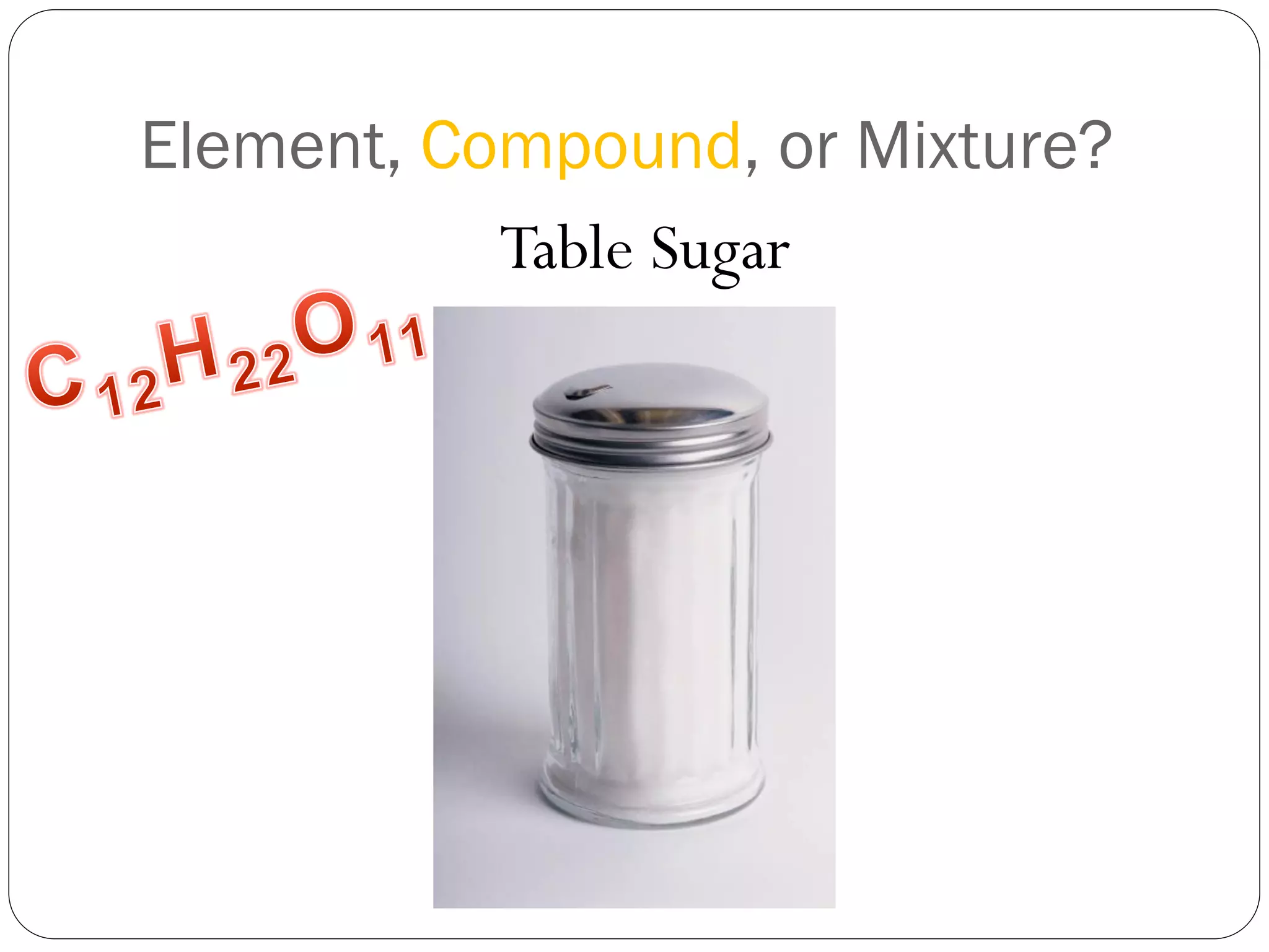 Element, Compound, or Mixture?
Table Sugar

 