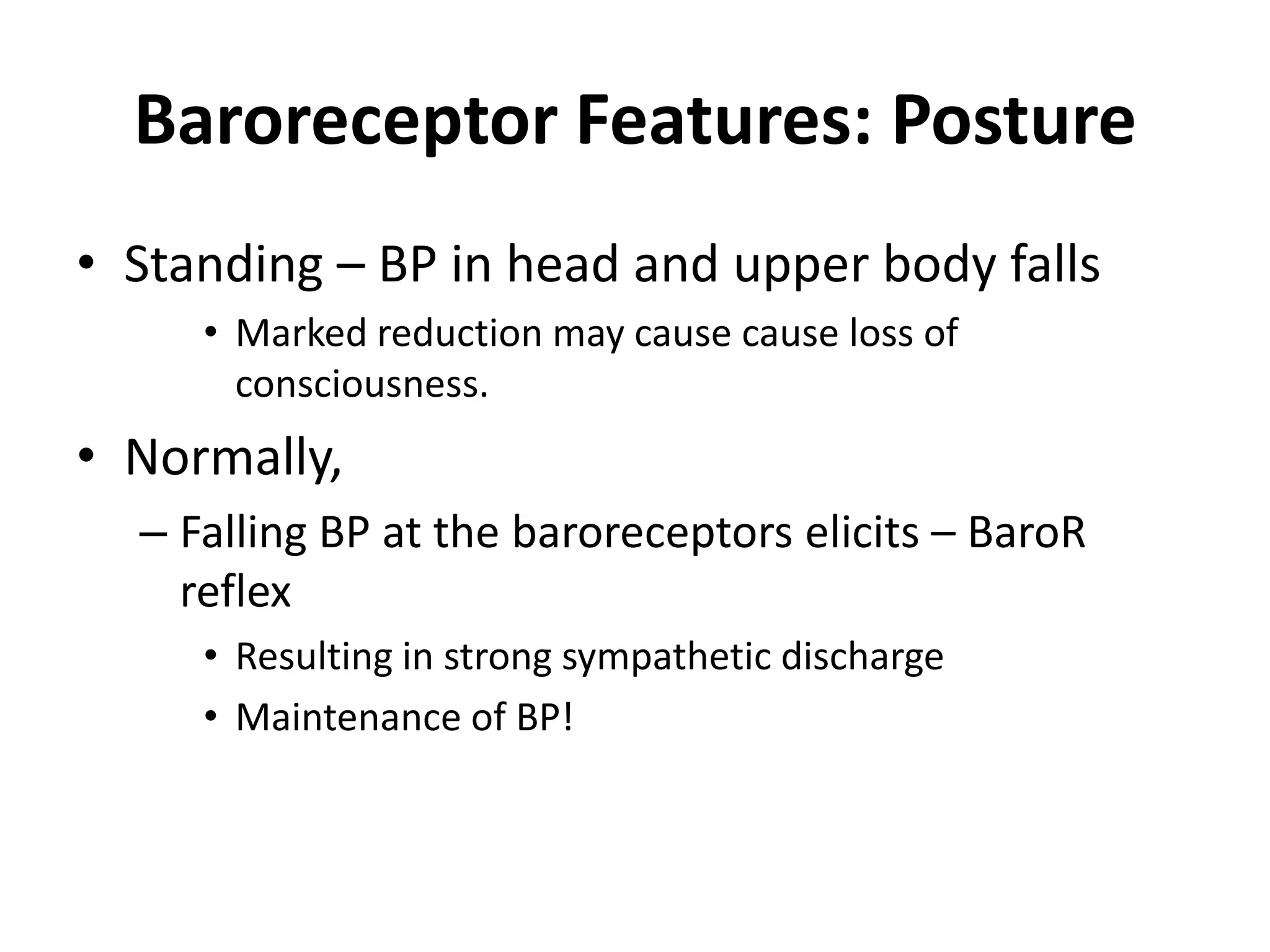 Baroreceptor Features: Posture Standing – BP in head and upper body falls Marked reduction may cause cause loss of consciousness. Normally, Falling BP at the baroreceptors elicits – BaroR reflexResulting in strong sympathetic discharge Maintenance of BP!