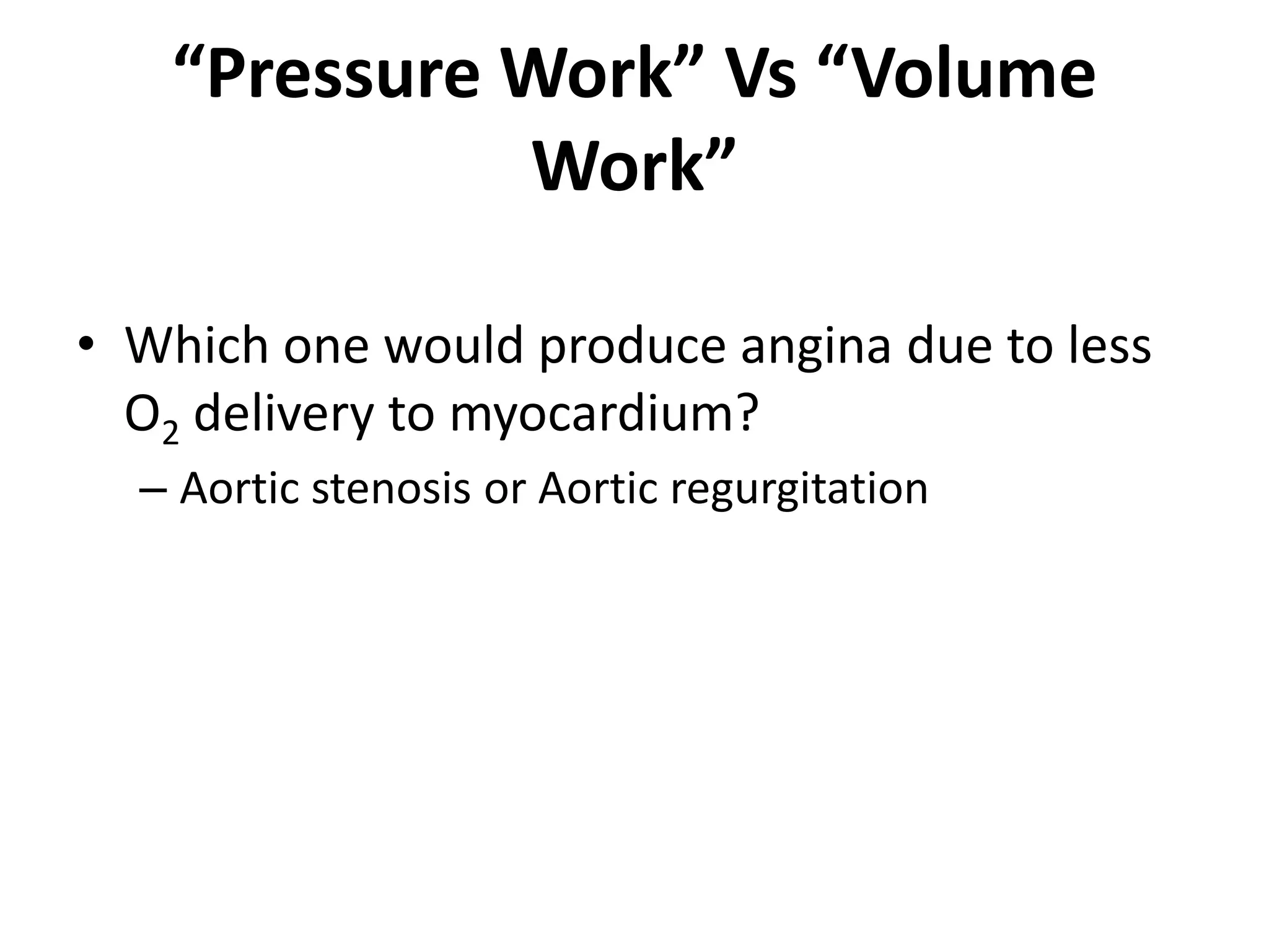 “Pressure Work” Vs “Volume Work”Which one would produce angina due to less O2 delivery to myocardium?Aortic stenosis or Aortic regurgitation