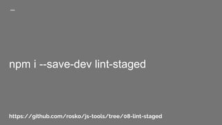 npm i --save-dev lint-staged
https://github.com/rosko/js-tools/tree/08-lint-staged
 