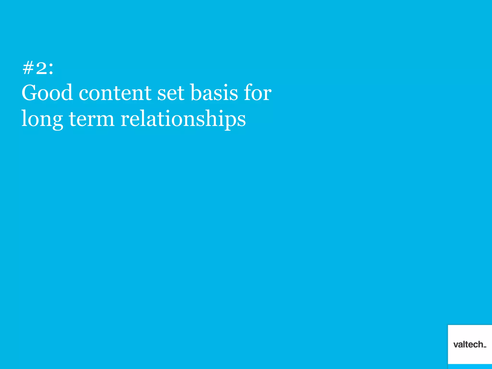 #2:
Good content set basis for
long term relationships
 
