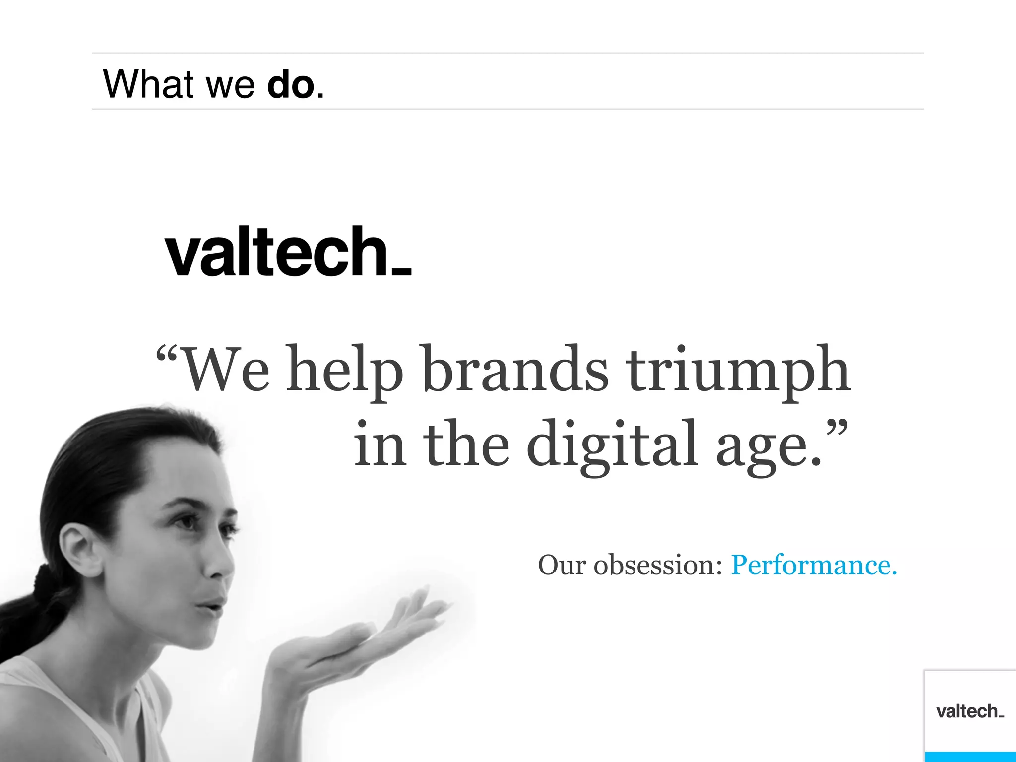 What we do.!




  “We help brands triumph
        in the digital age.”
                Our obsession: Performance.
 