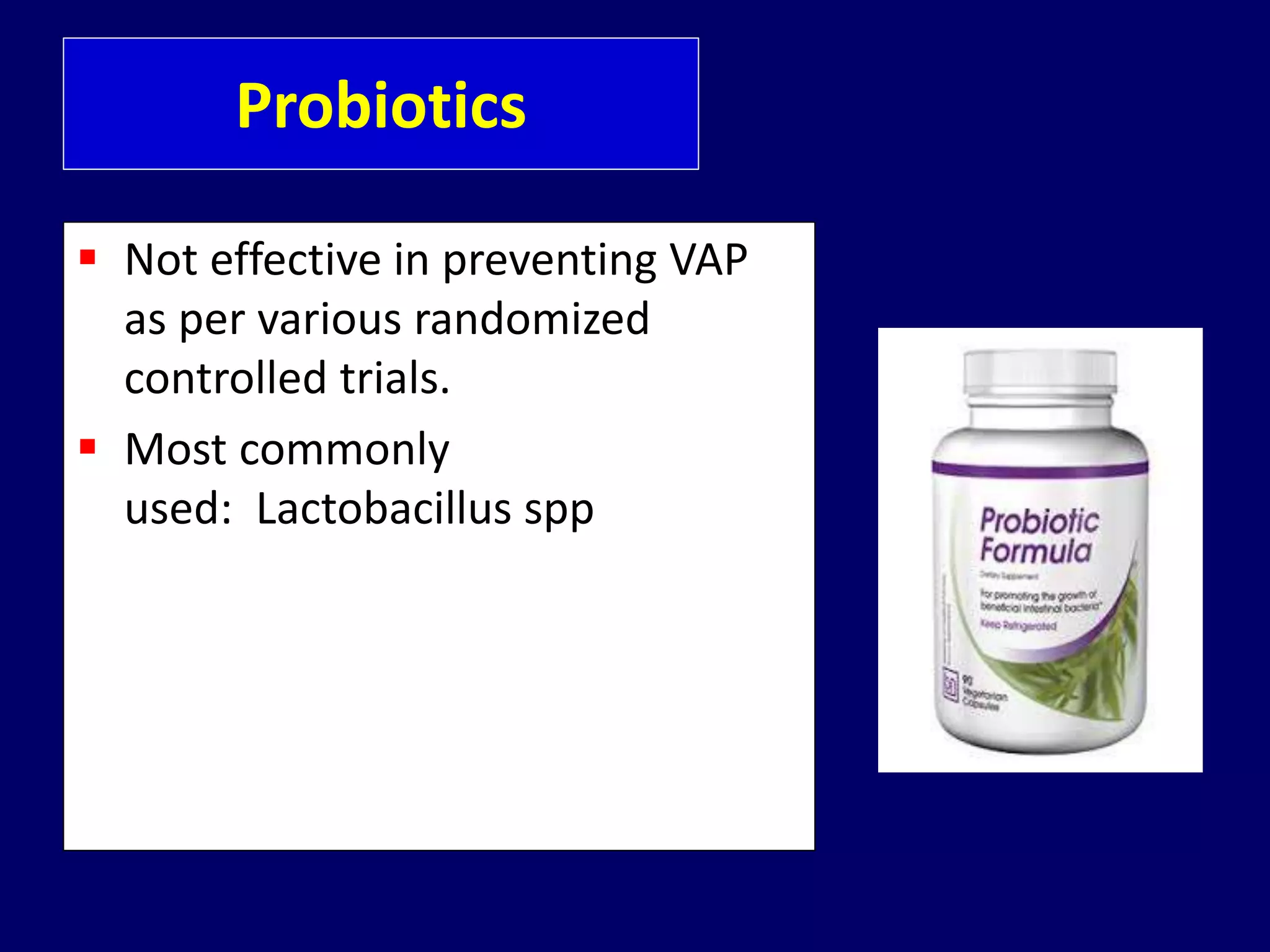 Probiotics
 Not effective in preventing VAP
as per various randomized
controlled trials.
 Most commonly
used: Lactobacillus spp
 