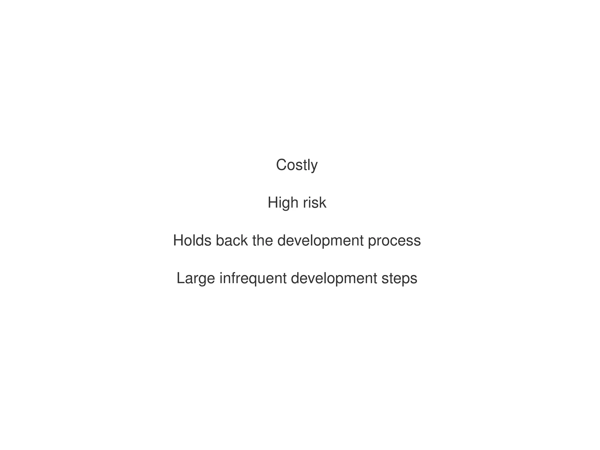 Costly

                High risk

    Holds back the development process

    Large infrequent development steps




                      
 