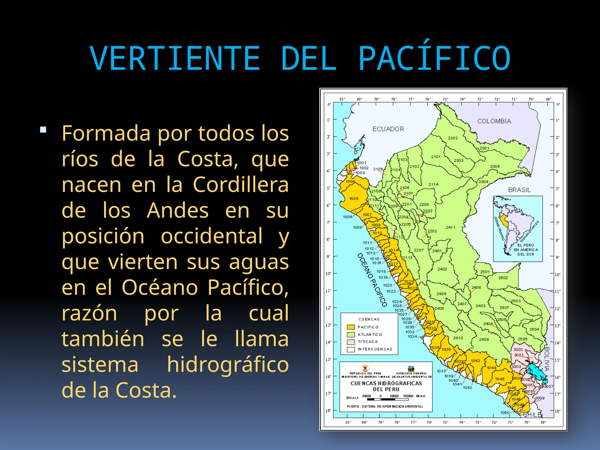 VERTIENTE DEL PACÍFICO
 Formada por todos los
ríos de la Costa, que
nacen en la Cordillera
de los Andes en su
posición occidental y
que vierten sus aguas
en el Océano Pacífico,
razón por la cual
también se le llama
sistema hidrográfico
de la Costa.
 