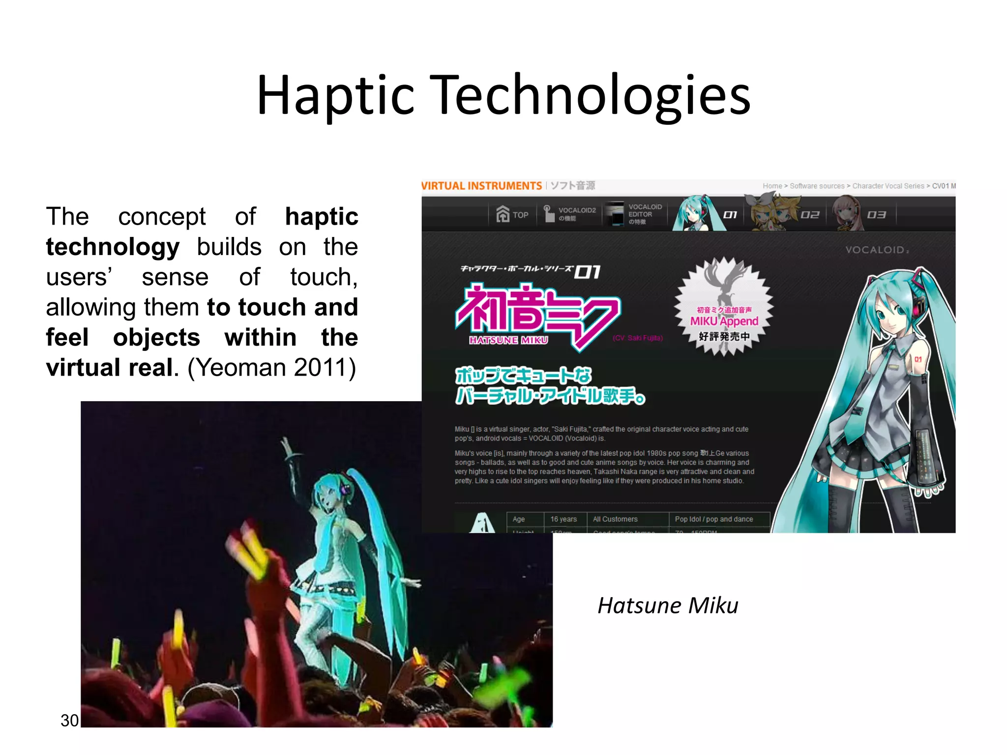 Haptic Technologies
30
The concept of haptic
technology builds on the
users’ sense of touch,
allowing them to touch and
feel objects within the
virtual real. (Yeoman 2011)
Hatsune Miku
 