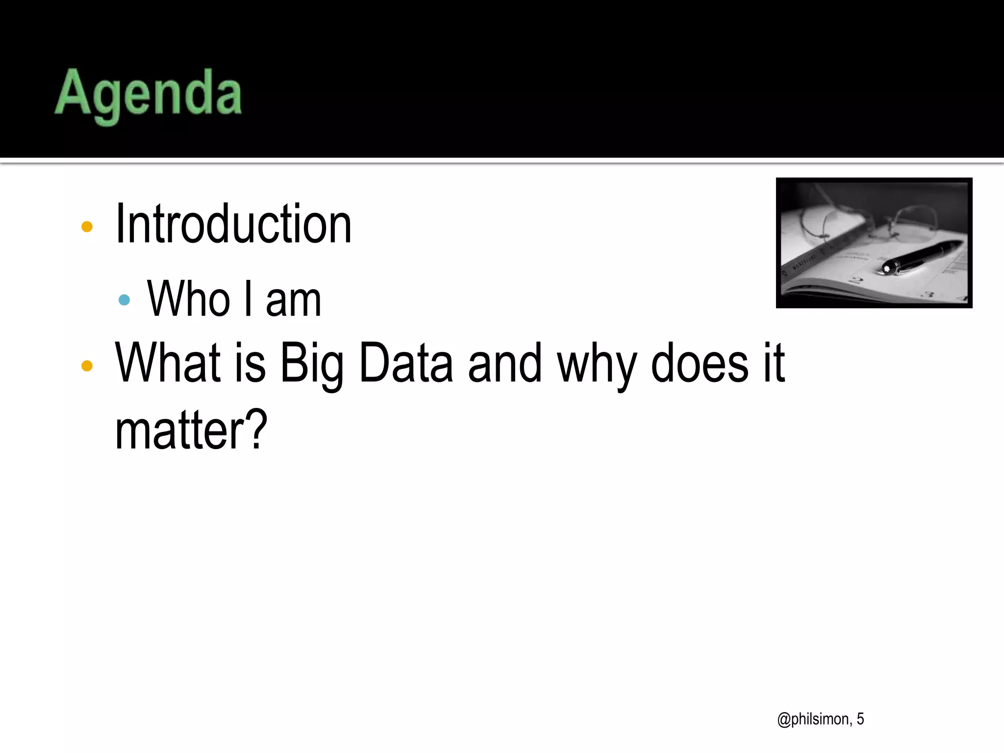 • Introduction
• Who I am
• What is Big Data and why does it
matter?
@philsimon, 5
 