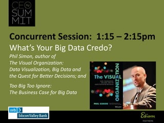 Concurrent Session: 1:15 – 2:15pm
What’s Your Big Data Credo?
Phil Simon, author of
The Visual Organization:
Data Visualization, Big Data and
the Quest for Better Decisions; and
Too Big Too Ignore:
The Business Case for Big Data
 