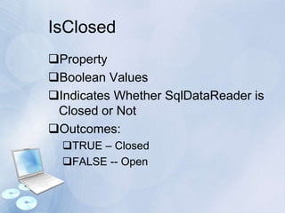 IsClosed
Property
Boolean Values
Indicates Whether SqlDataReader is
Closed or Not
Outcomes:
TRUE – Closed
FALSE -- Open
 