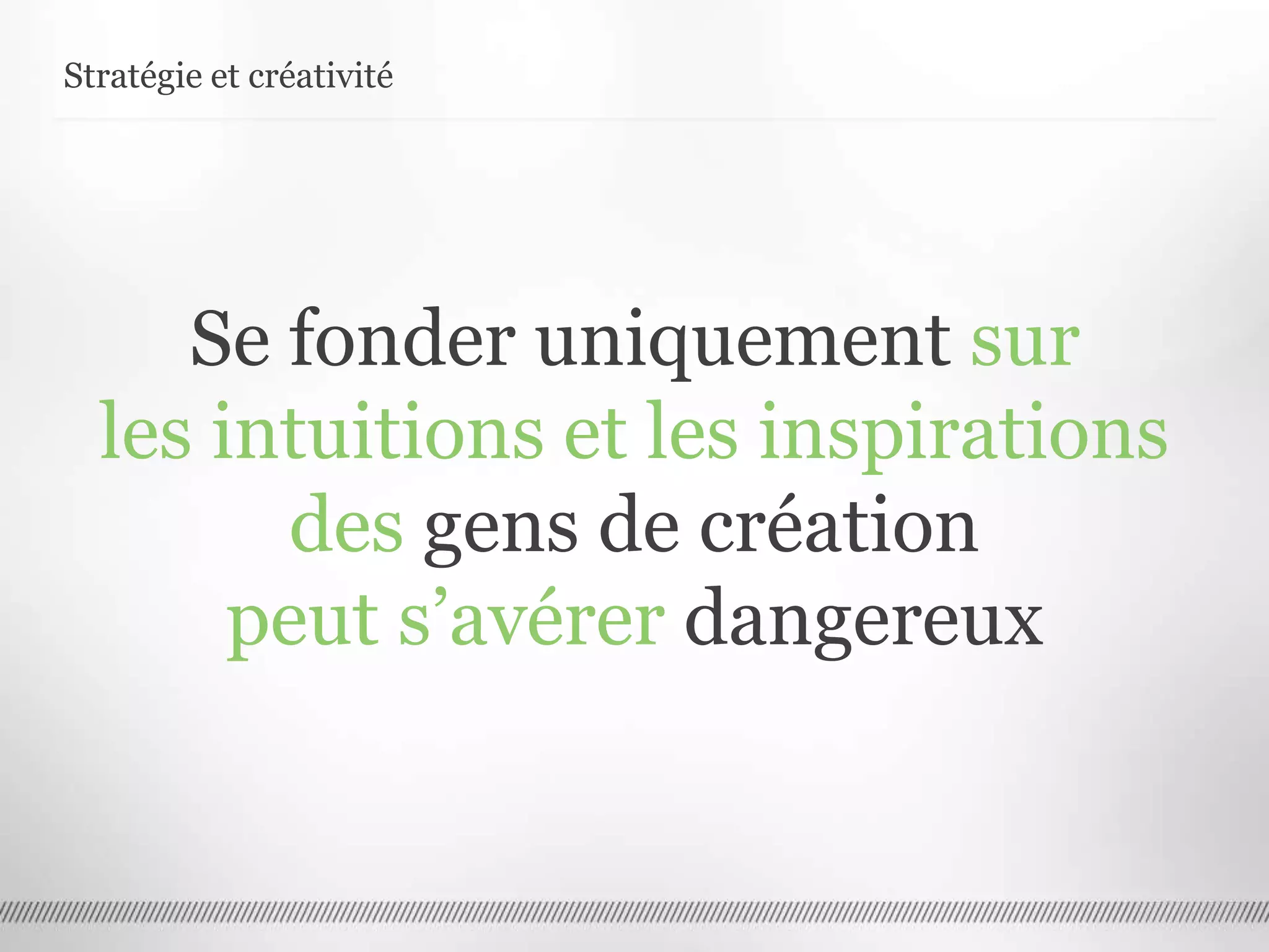Stratégie et créativité
Se fonder uniquement sur
les intuitions et les inspirations
des gens de création
peut s’avérer dangereux
 