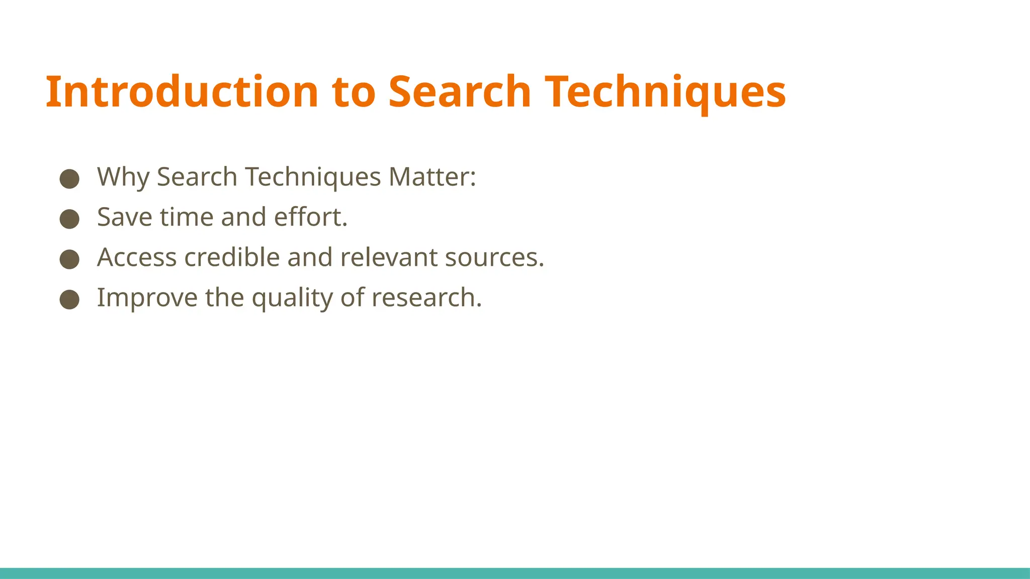 Introduction to Search Techniques
● Why Search Techniques Matter:
● Save time and effort.
● Access credible and relevant sources.
● Improve the quality of research.
 
